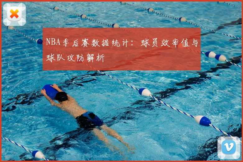 NBA季后赛数据统计：球员效率值与球队攻防解析