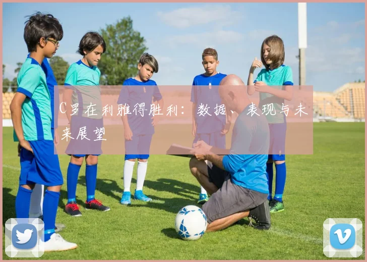 C罗在利雅得胜利：数据、表现与未来展望