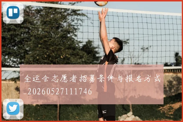全运会志愿者招募条件与报名方式_20260527111746