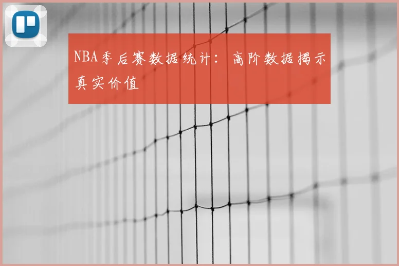 NBA季后赛数据统计：高阶数据揭示真实价值