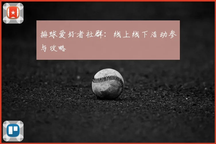 排球爱好者社群：线上线下活动参与攻略