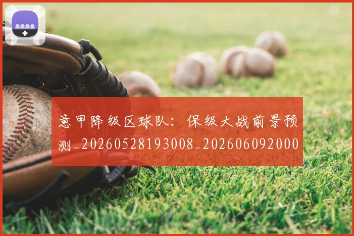 意甲降级区球队：保级大战前景预测_20260528193008_20260609200042