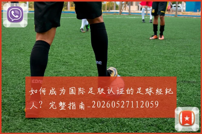 如何成为国际足联认证的足球经纪人？完整指南_20260527112059