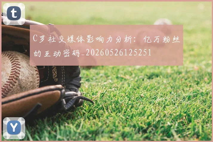 C罗社交媒体影响力分析：亿万粉丝的互动密码_20260526125251