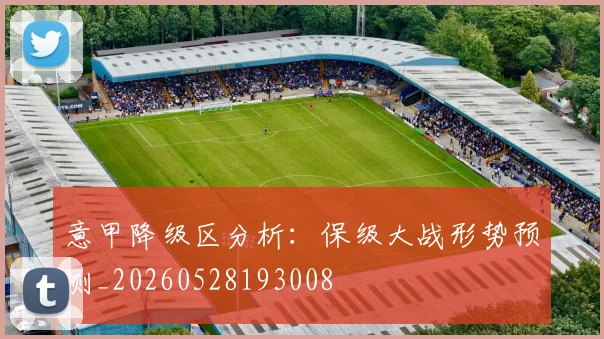 意甲降级区分析:保级大战形势预测_20260528193008