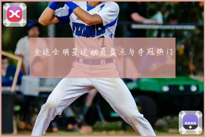 全运会明星运动员盘点与夺冠热门