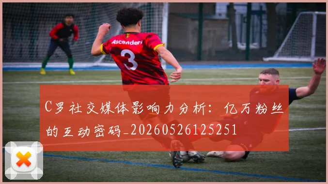 C罗社交媒体影响力分析：亿万粉丝的互动密码_20260526125251