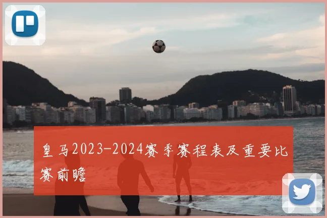 皇马2023-2024赛季赛程表及重要比赛前瞻