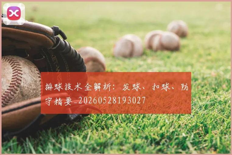排球技术全解析：发球、扣球、防守精要_20260528193027