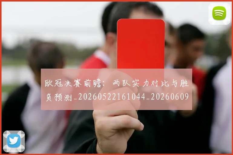 欧冠决赛前瞻：两队实力对比与胜负预测_20260522161044_20260609224328