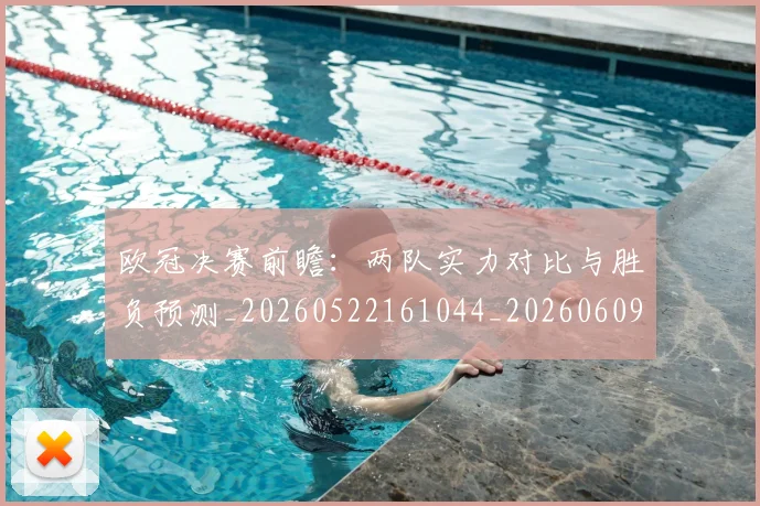 欧冠决赛前瞻:两队实力对比与胜负预测_20260522161044_20260609224328