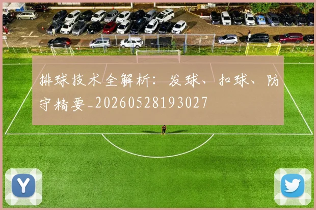 排球技术全解析：发球、扣球、防守精要_20260528193027