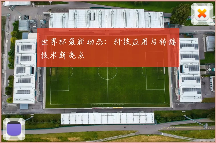 世界杯最新动态：科技应用与转播技术新亮点