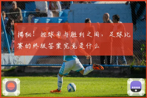 揭秘！控球率与胜利之间，足球比赛的终极答案究竟是什么