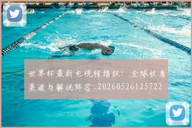 世界杯最新电视转播权：全球收看渠道与解说阵容_20260526125722